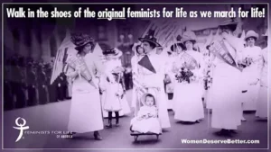 walk in the shoes of the original feminists as we march for life