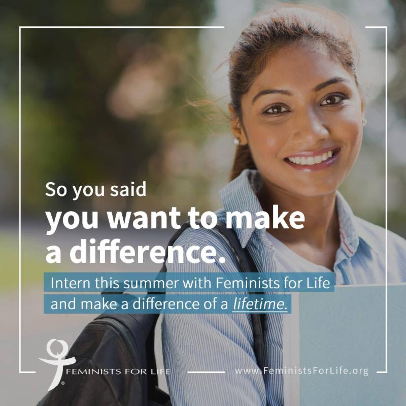 so you said you want to make a difference. Intern this summer with Feminists for Life and make a difference of a lifetime